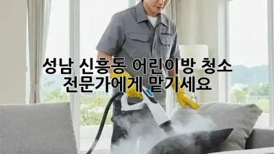 성남 신흥동 어린이방 청소, 전문가에게 맡기세요!