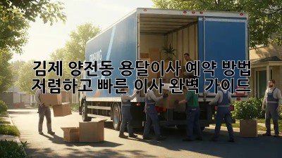 김제 양전동 용달이사 예약 방법: 저렴하고 빠른 이사, 완벽 가이드! 🚚
