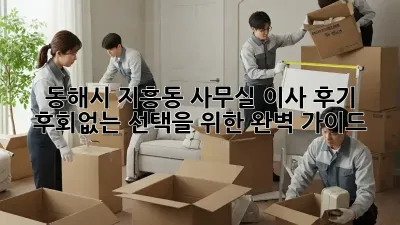 동해시 지흥동 사무실 이사 후기: 후회없는 선택을 위한 완벽 가이드