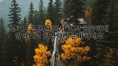 경기도 연천군 이사 견적: 꼼꼼하게 알아보고 현명하게 준비하세요!