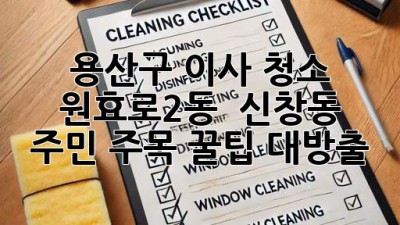 용산구 이사 청소 ✨ 원효로2동 & 신창동 주민 주목! 꿀팁 대방출 🍯