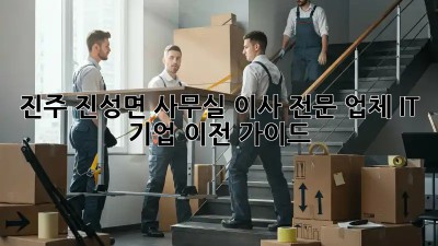 진주 진성면 사무실 이사 전문 업체: IT 기업 이전 가이드! 🏢✨